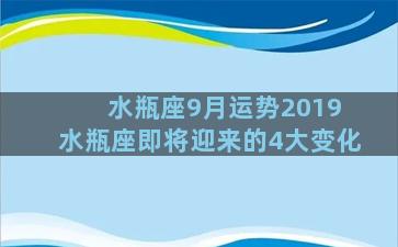 水瓶座9月运势2019 水瓶座即将迎来的4大变化